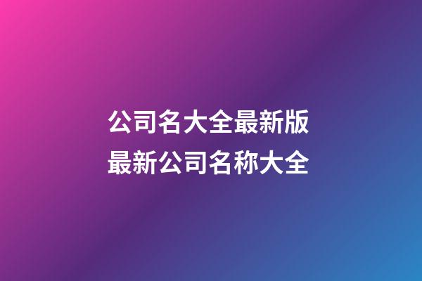 公司名大全最新版 最新公司名称大全-第1张-公司起名-玄机派